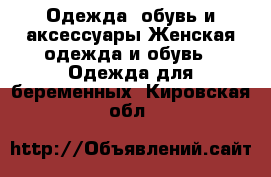 Одежда, обувь и аксессуары Женская одежда и обувь - Одежда для беременных. Кировская обл.